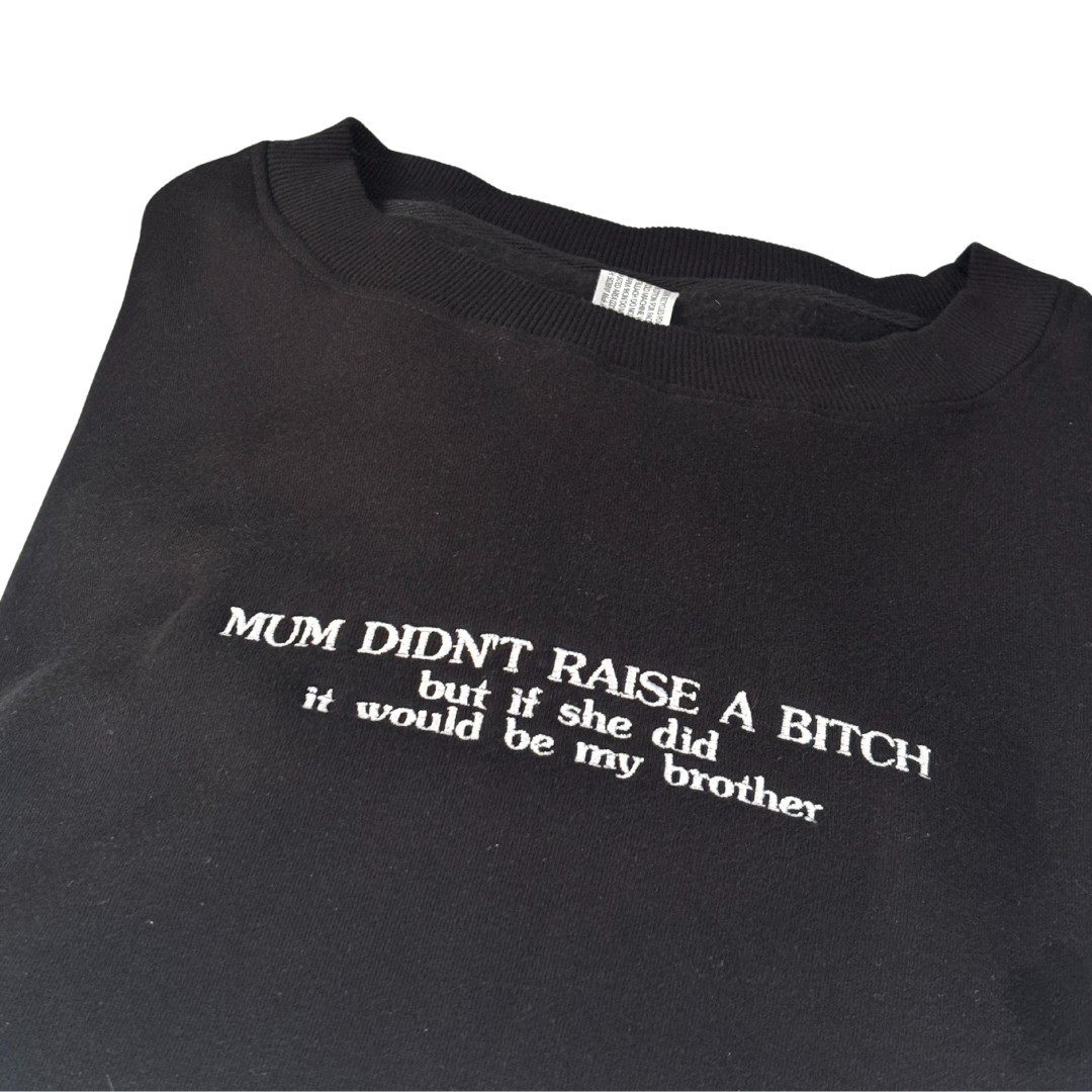 Black crew jumper embroidered with funny mum didn't raise a bitch but if she did it would be my brother in white thread